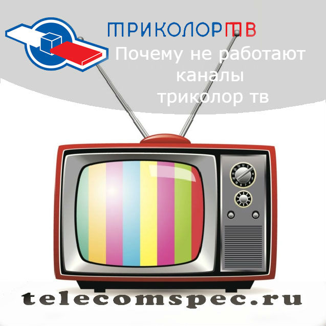 Почему не работают каналы триколор тв: неполадки