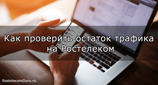 Как узнать сколько осталось трафика на мобильном или домашнем интернете Ростелеком?