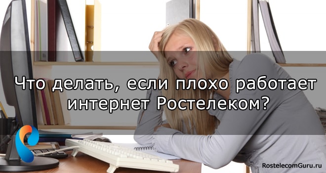 Причины нестабильной работы интернета Ростелеком и их устранение