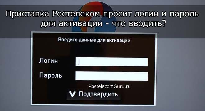 При подключении приставки Ростелеком просит логин и пароль — что вводить?