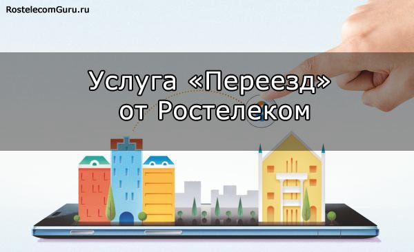 Услуга «Переезд» от Ростелеком