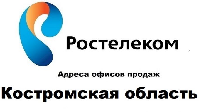 Адреса офисов продаж Ростелеком Костромская область